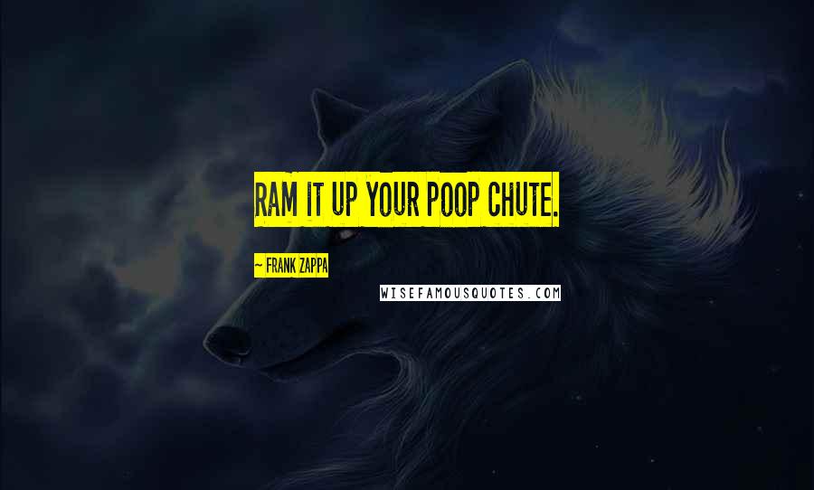 Frank Zappa Quotes: Ram it up your poop chute.