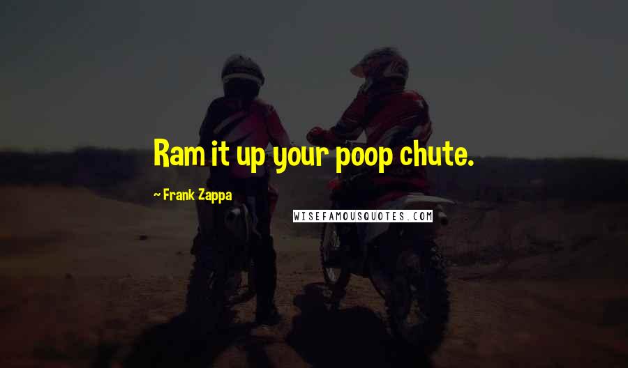 Frank Zappa Quotes: Ram it up your poop chute.