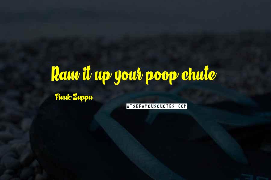 Frank Zappa Quotes: Ram it up your poop chute.