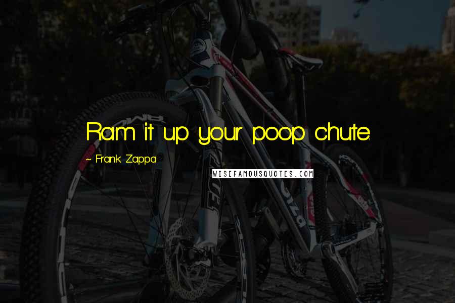 Frank Zappa Quotes: Ram it up your poop chute.