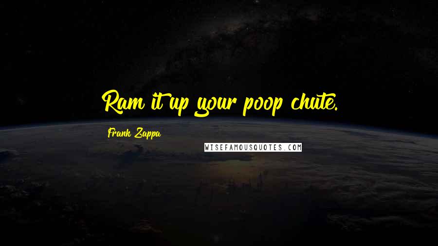 Frank Zappa Quotes: Ram it up your poop chute.