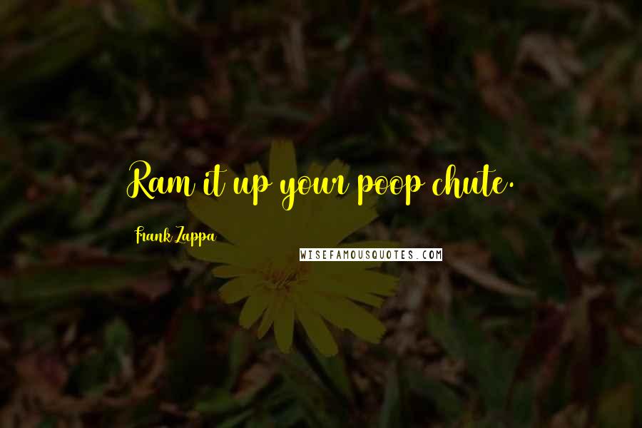 Frank Zappa Quotes: Ram it up your poop chute.