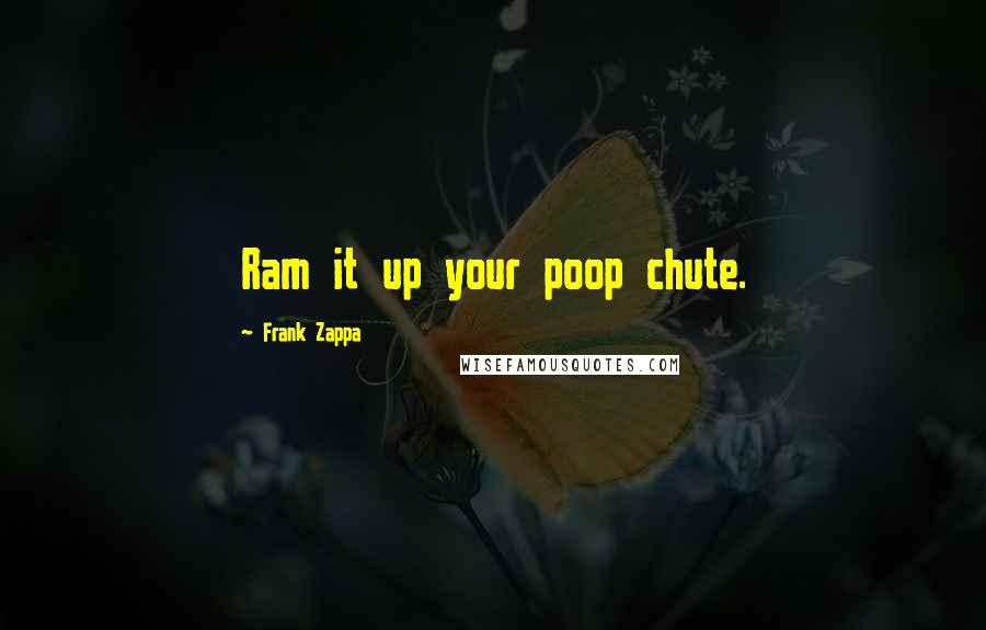 Frank Zappa Quotes: Ram it up your poop chute.