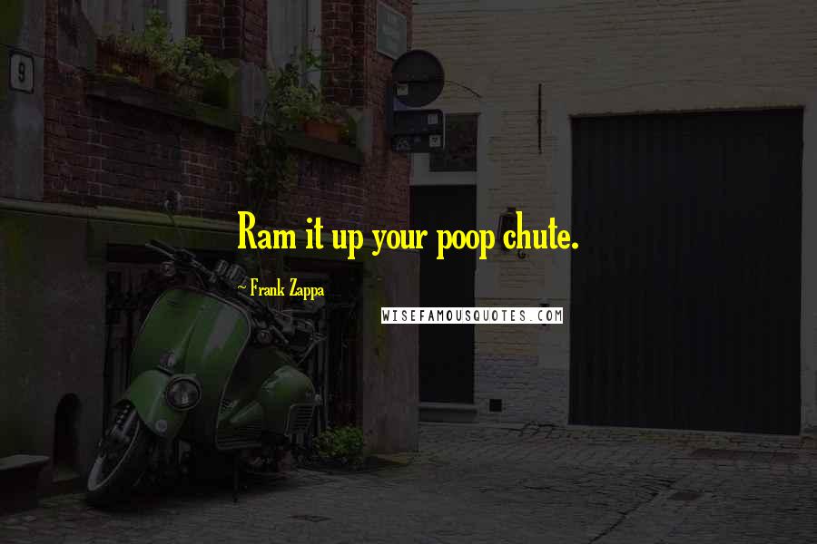 Frank Zappa Quotes: Ram it up your poop chute.