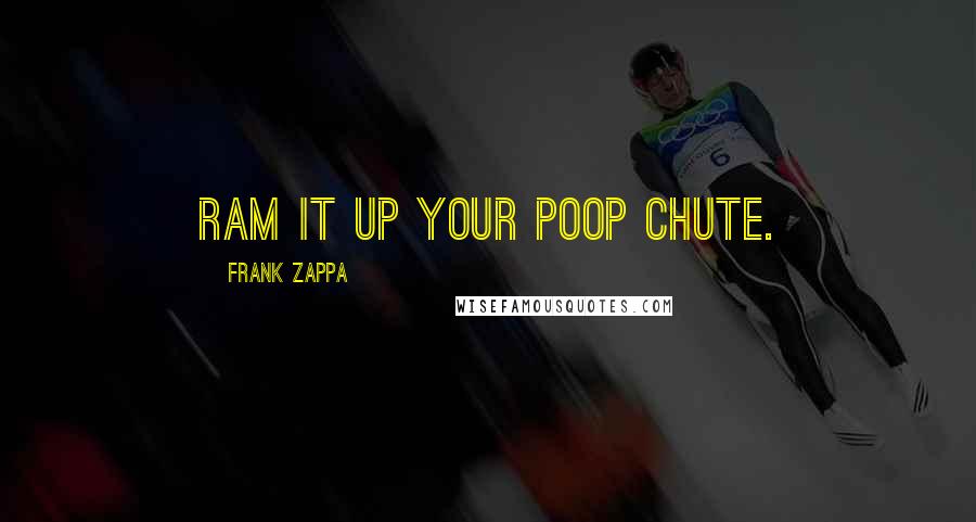 Frank Zappa Quotes: Ram it up your poop chute.