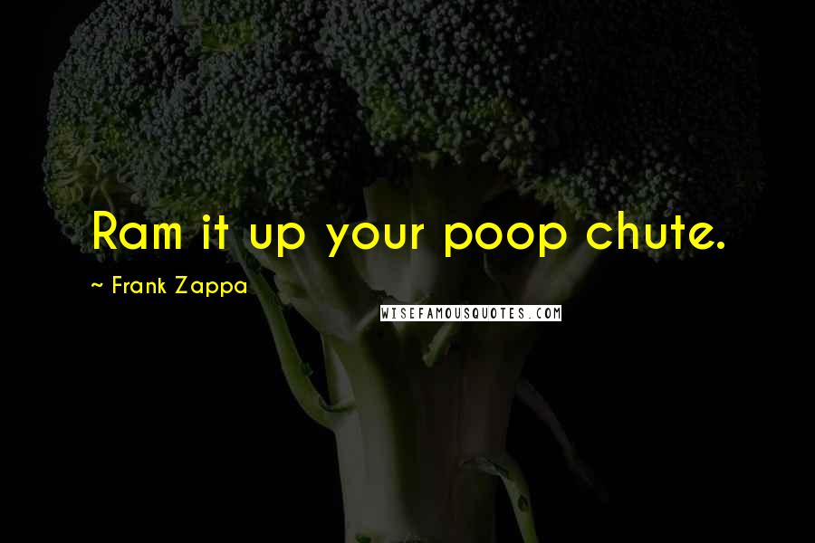 Frank Zappa Quotes: Ram it up your poop chute.