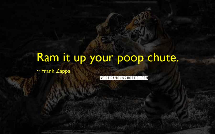 Frank Zappa Quotes: Ram it up your poop chute.