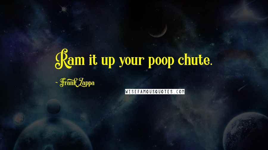 Frank Zappa Quotes: Ram it up your poop chute.