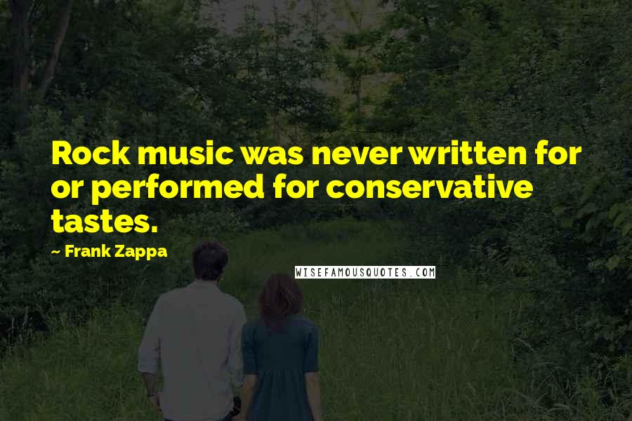 Frank Zappa Quotes: Rock music was never written for or performed for conservative tastes.