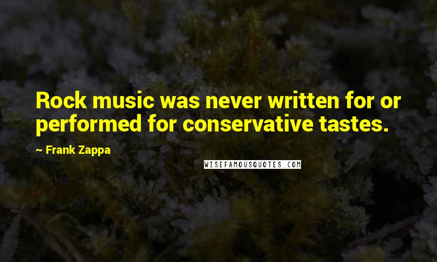 Frank Zappa Quotes: Rock music was never written for or performed for conservative tastes.