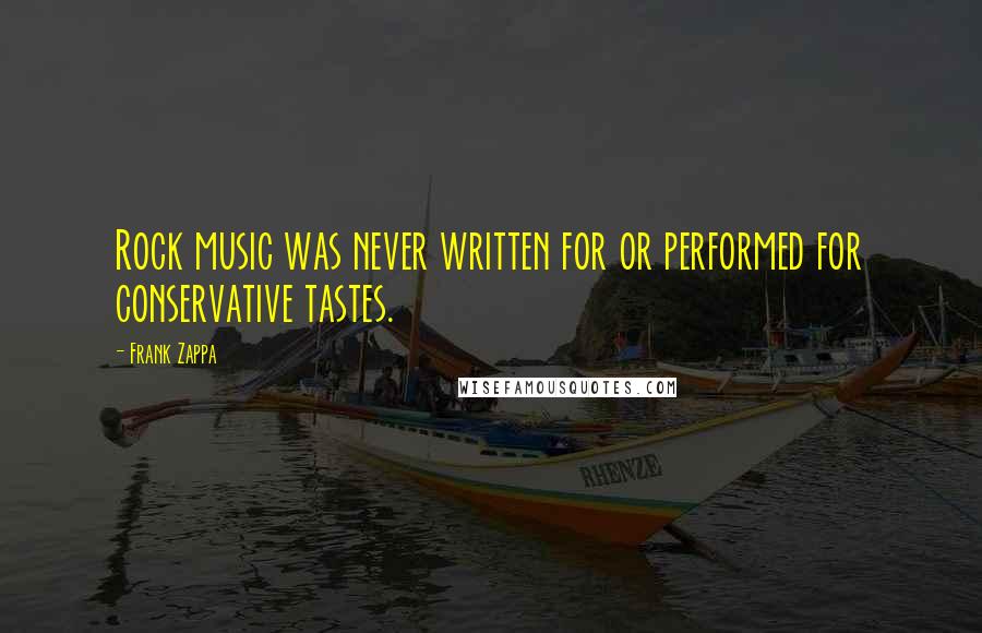 Frank Zappa Quotes: Rock music was never written for or performed for conservative tastes.