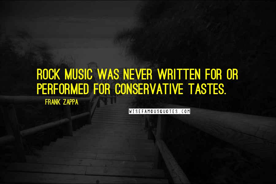 Frank Zappa Quotes: Rock music was never written for or performed for conservative tastes.