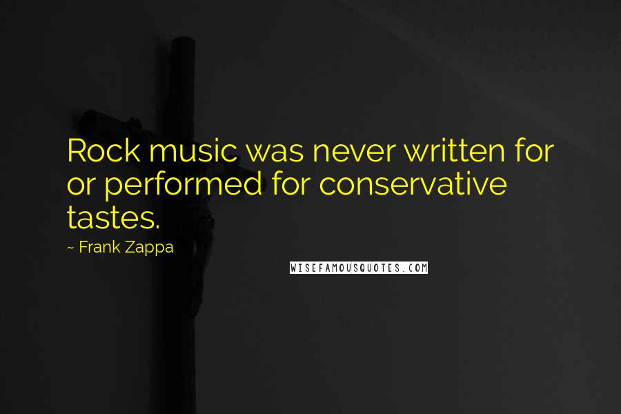 Frank Zappa Quotes: Rock music was never written for or performed for conservative tastes.