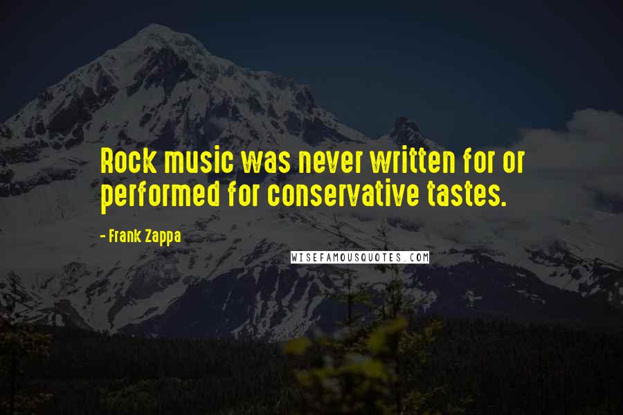 Frank Zappa Quotes: Rock music was never written for or performed for conservative tastes.