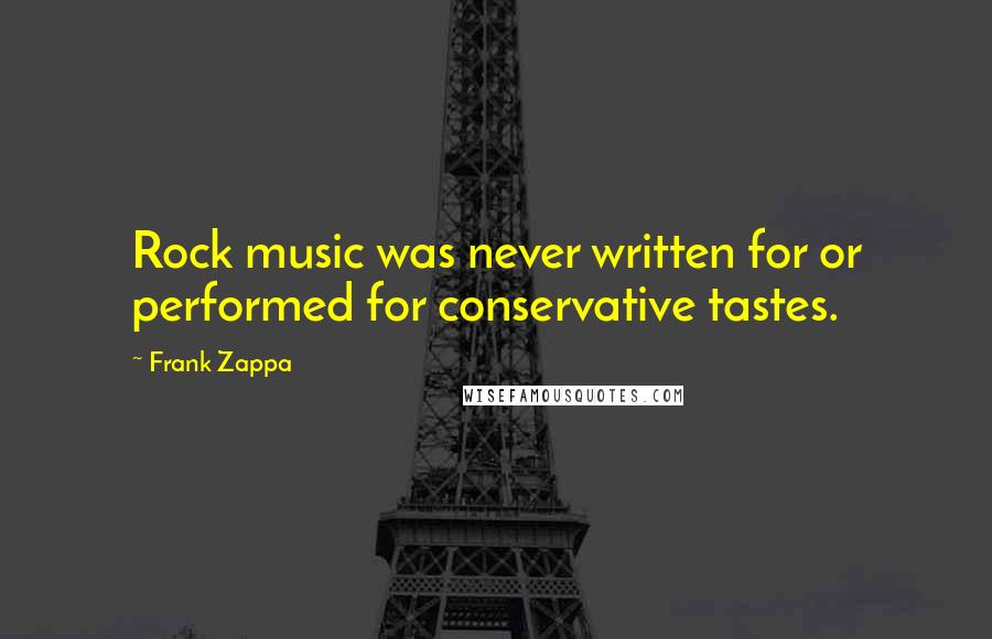 Frank Zappa Quotes: Rock music was never written for or performed for conservative tastes.