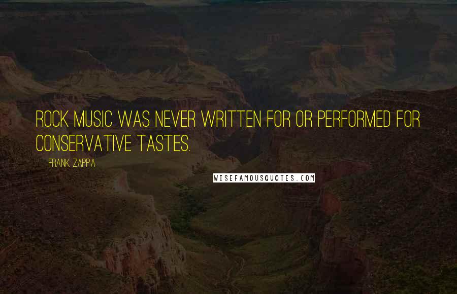 Frank Zappa Quotes: Rock music was never written for or performed for conservative tastes.