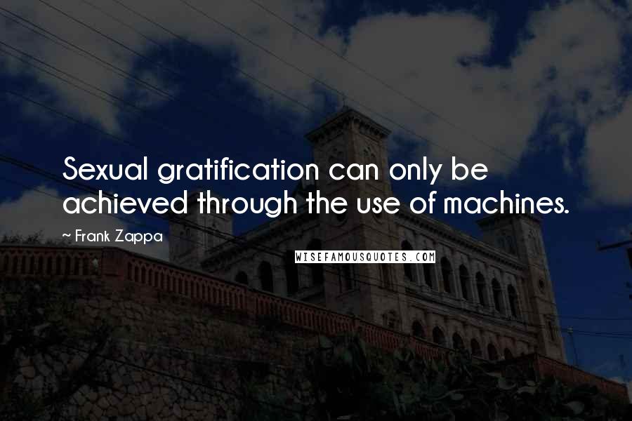 Frank Zappa Quotes: Sexual gratification can only be achieved through the use of machines.