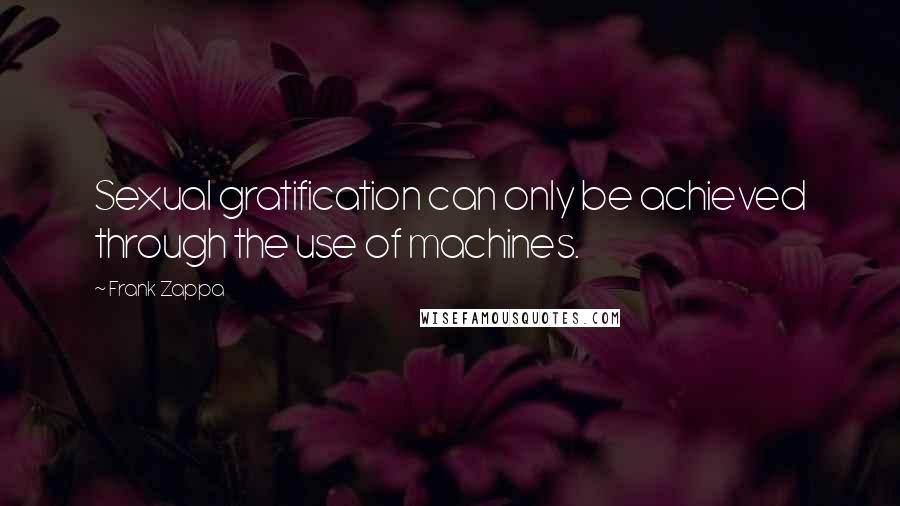 Frank Zappa Quotes: Sexual gratification can only be achieved through the use of machines.