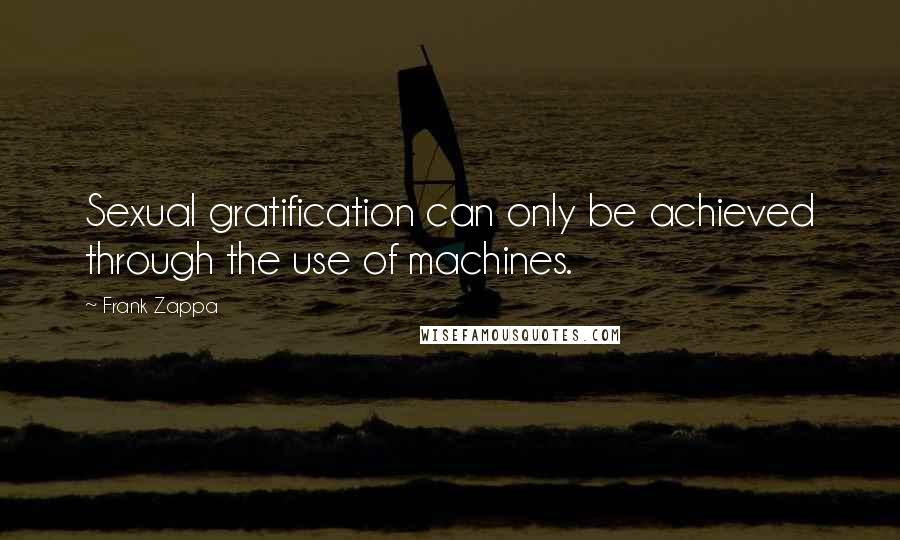 Frank Zappa Quotes: Sexual gratification can only be achieved through the use of machines.