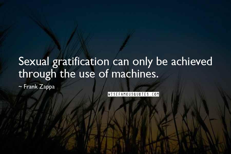 Frank Zappa Quotes: Sexual gratification can only be achieved through the use of machines.