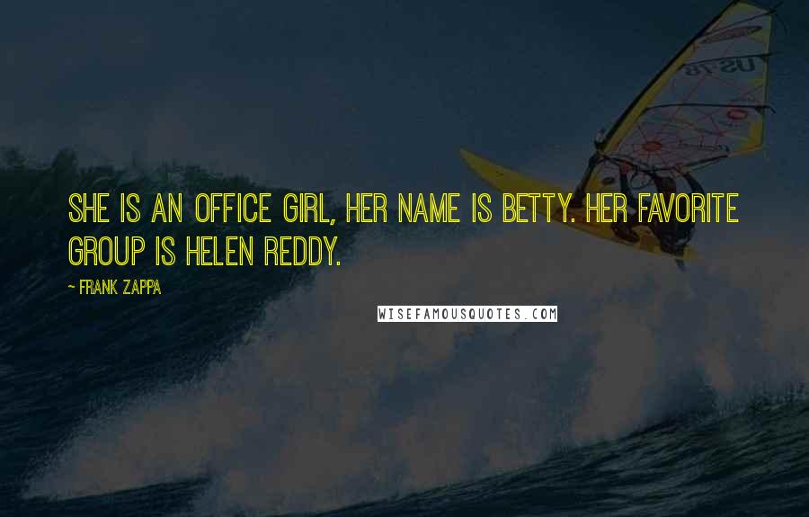 Frank Zappa Quotes: She is an office girl, her name is Betty. Her favorite group is Helen Reddy.