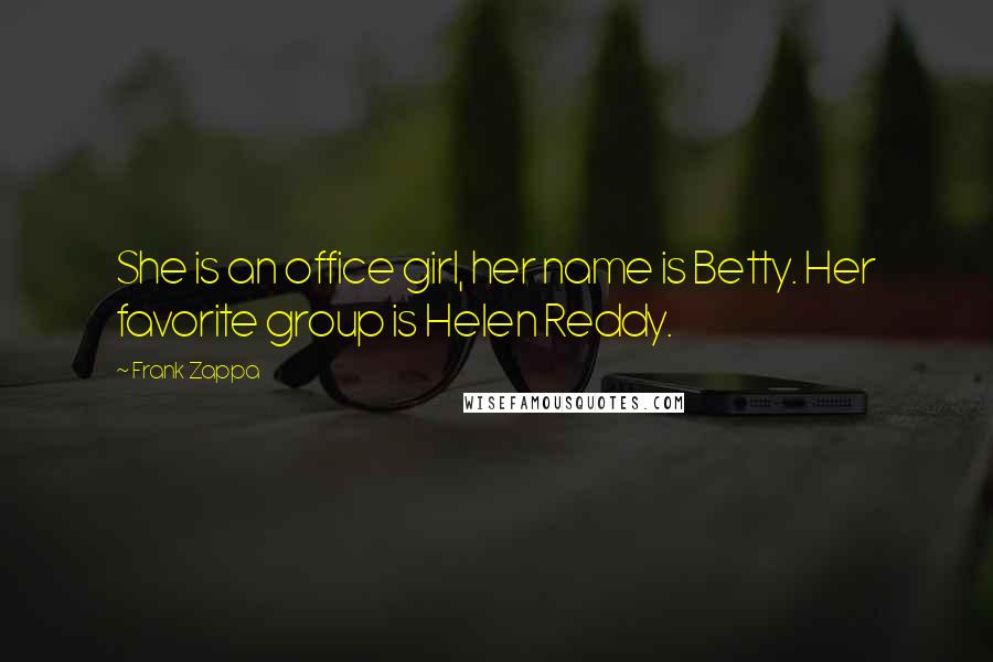 Frank Zappa Quotes: She is an office girl, her name is Betty. Her favorite group is Helen Reddy.