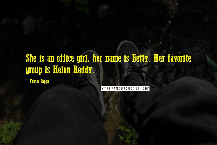 Frank Zappa Quotes: She is an office girl, her name is Betty. Her favorite group is Helen Reddy.