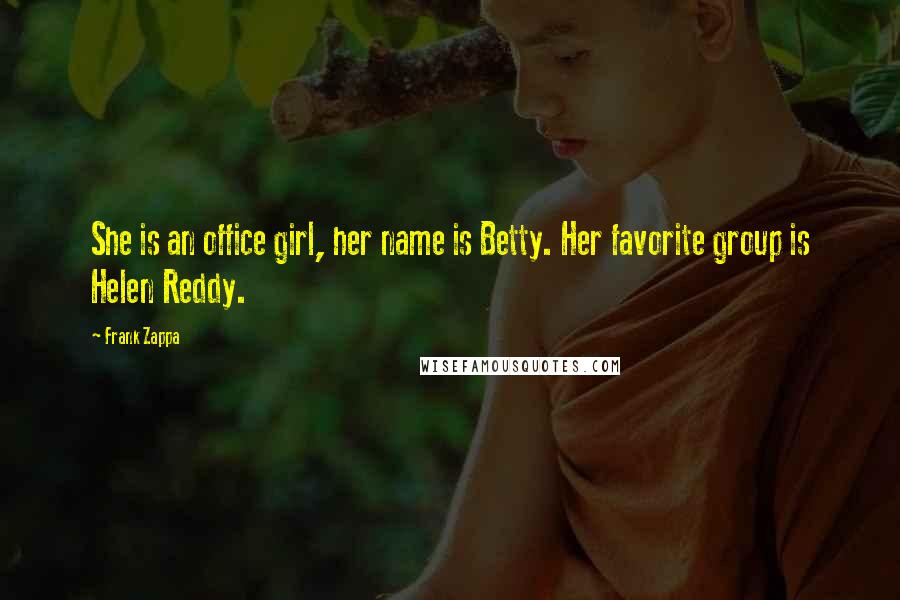 Frank Zappa Quotes: She is an office girl, her name is Betty. Her favorite group is Helen Reddy.