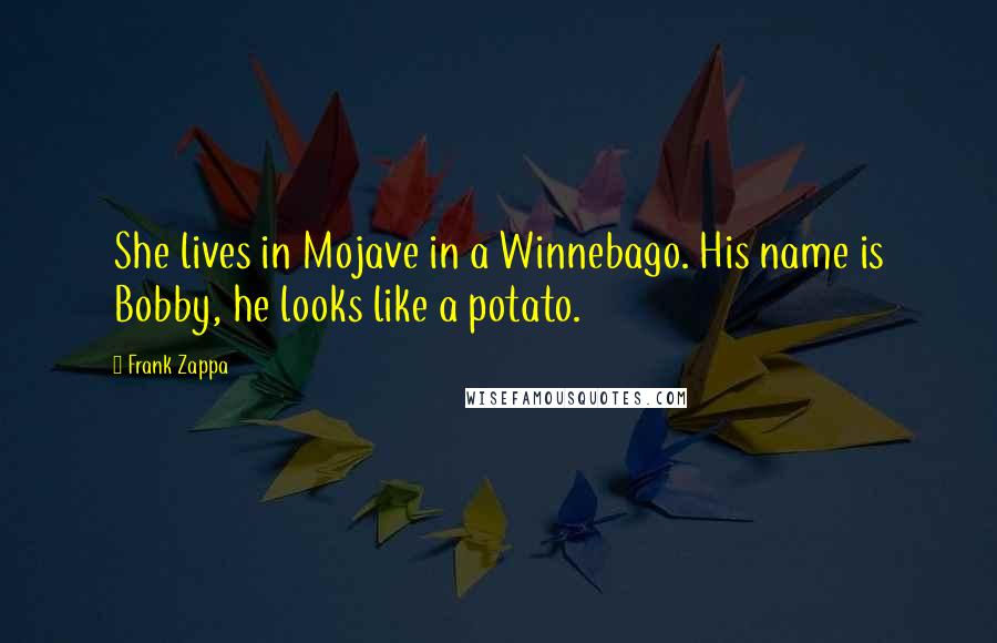 Frank Zappa Quotes: She lives in Mojave in a Winnebago. His name is Bobby, he looks like a potato.