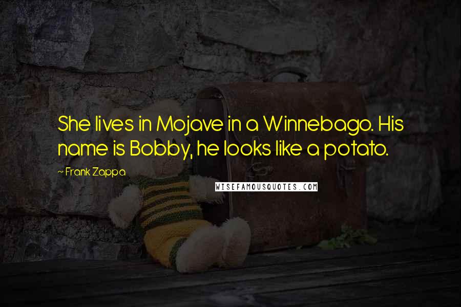 Frank Zappa Quotes: She lives in Mojave in a Winnebago. His name is Bobby, he looks like a potato.