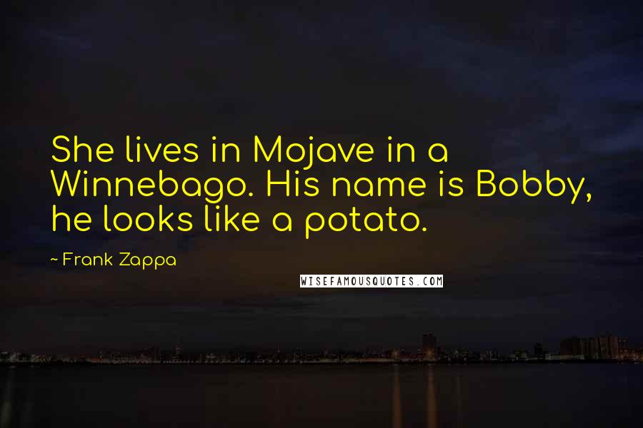 Frank Zappa Quotes: She lives in Mojave in a Winnebago. His name is Bobby, he looks like a potato.