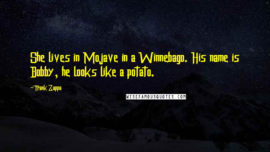 Frank Zappa Quotes: She lives in Mojave in a Winnebago. His name is Bobby, he looks like a potato.