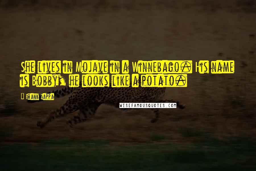 Frank Zappa Quotes: She lives in Mojave in a Winnebago. His name is Bobby, he looks like a potato.