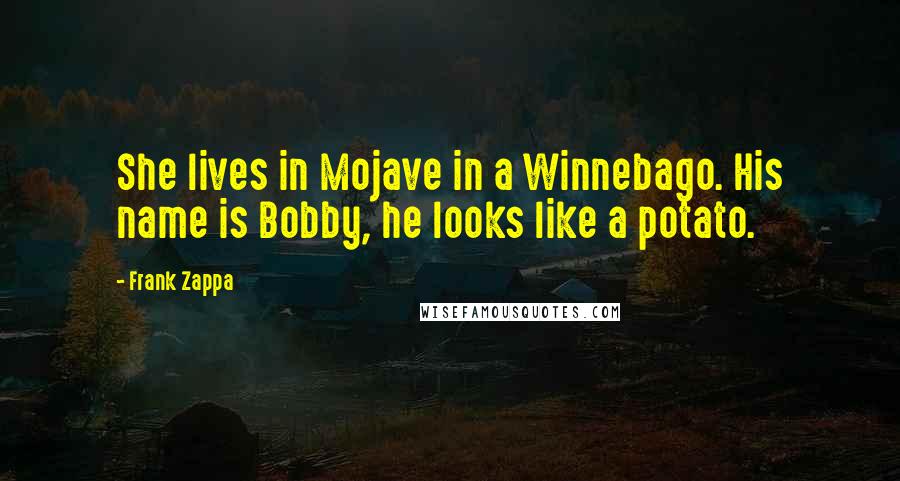 Frank Zappa Quotes: She lives in Mojave in a Winnebago. His name is Bobby, he looks like a potato.