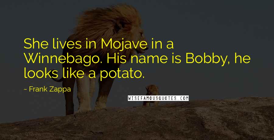 Frank Zappa Quotes: She lives in Mojave in a Winnebago. His name is Bobby, he looks like a potato.