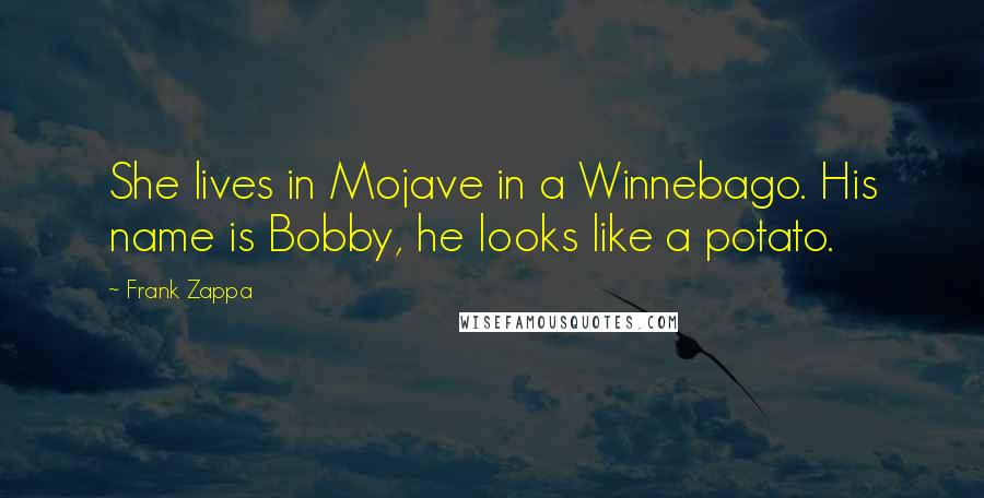 Frank Zappa Quotes: She lives in Mojave in a Winnebago. His name is Bobby, he looks like a potato.