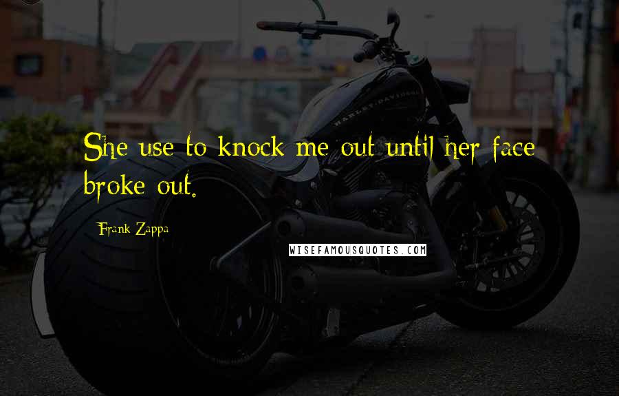 Frank Zappa Quotes: She use to knock me out until her face broke out.