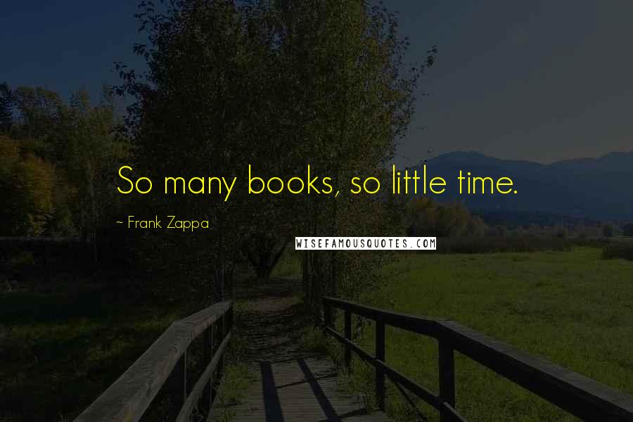 Frank Zappa Quotes: So many books, so little time.
