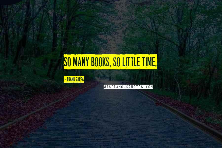 Frank Zappa Quotes: So many books, so little time.
