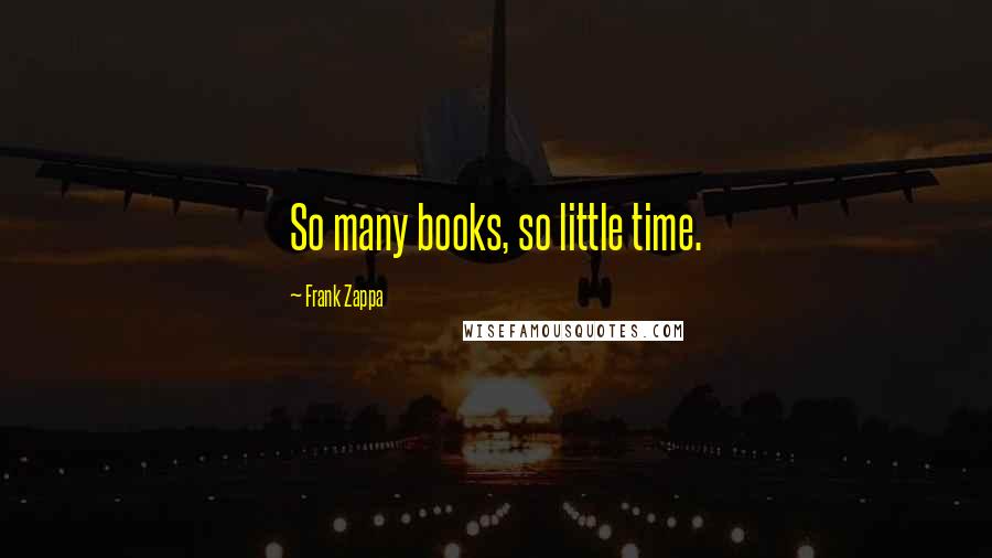Frank Zappa Quotes: So many books, so little time.