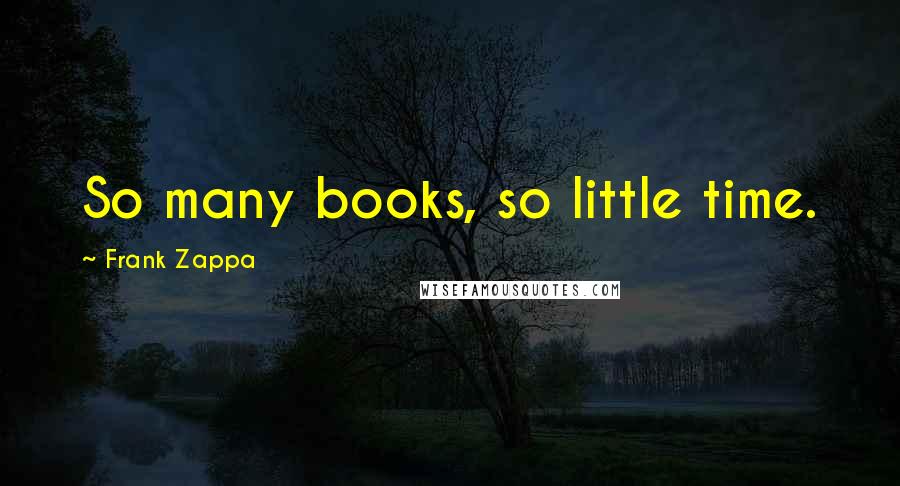 Frank Zappa Quotes: So many books, so little time.