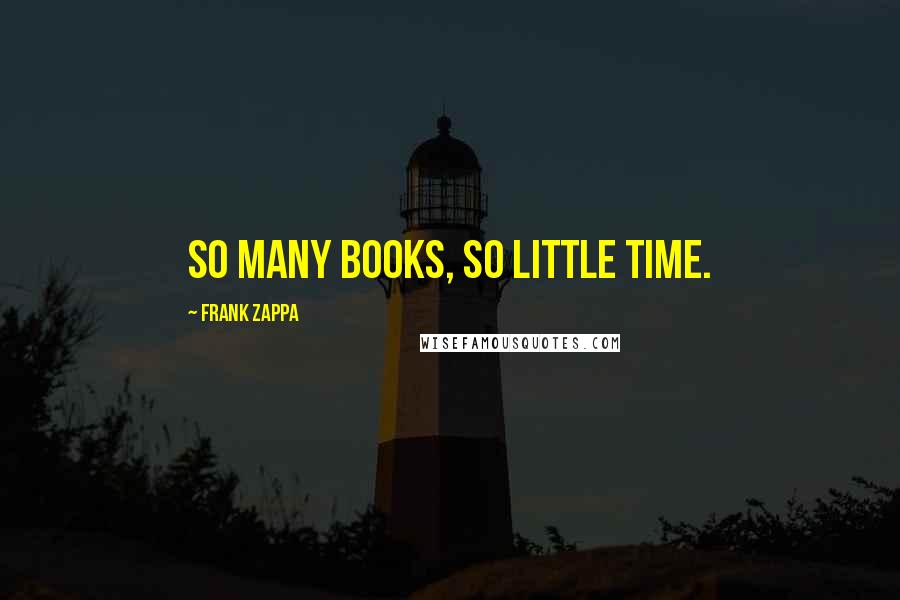 Frank Zappa Quotes: So many books, so little time.