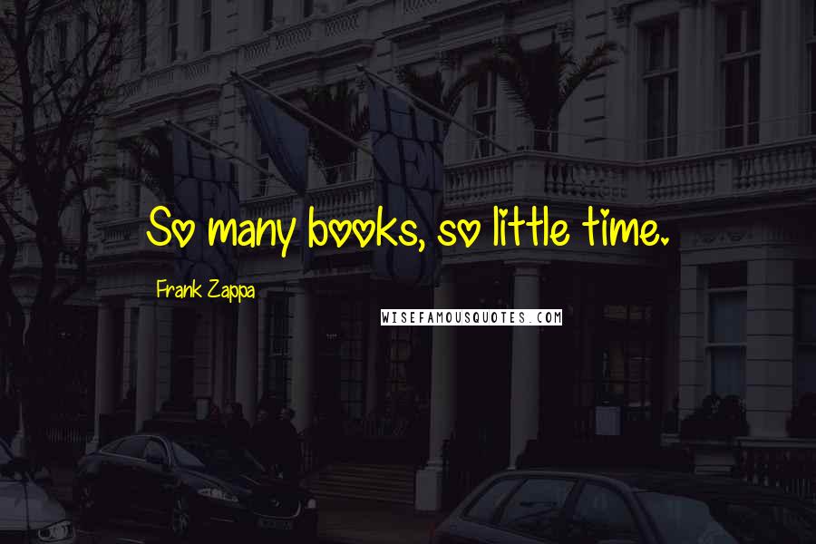 Frank Zappa Quotes: So many books, so little time.