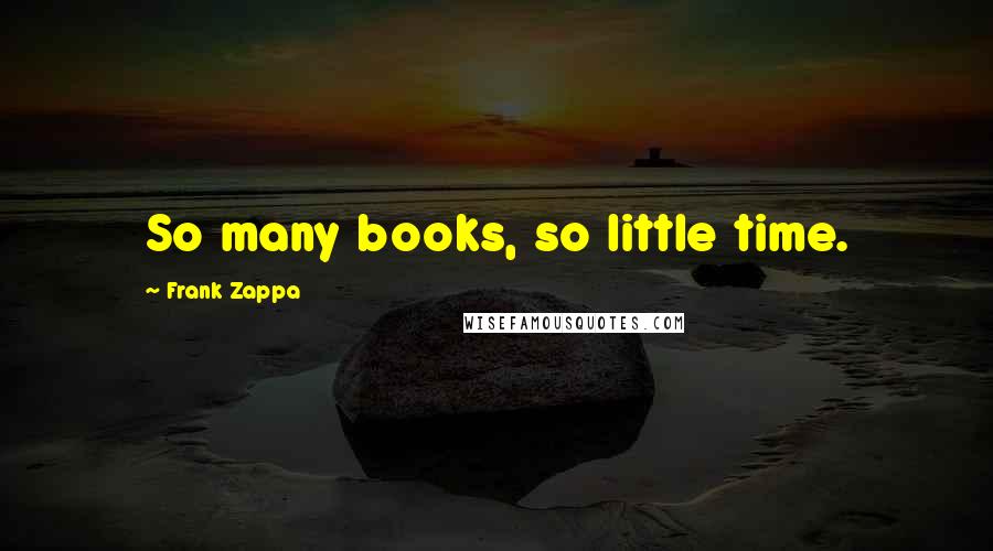 Frank Zappa Quotes: So many books, so little time.