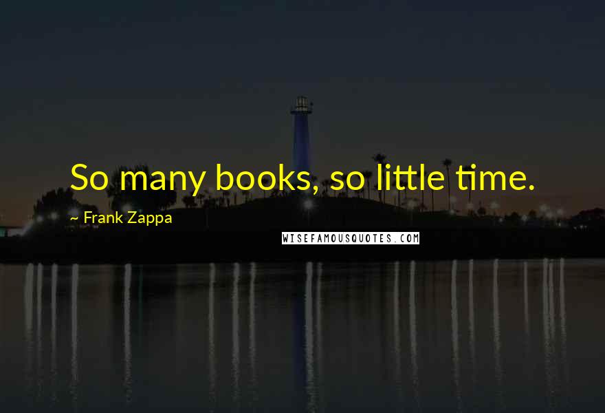 Frank Zappa Quotes: So many books, so little time.