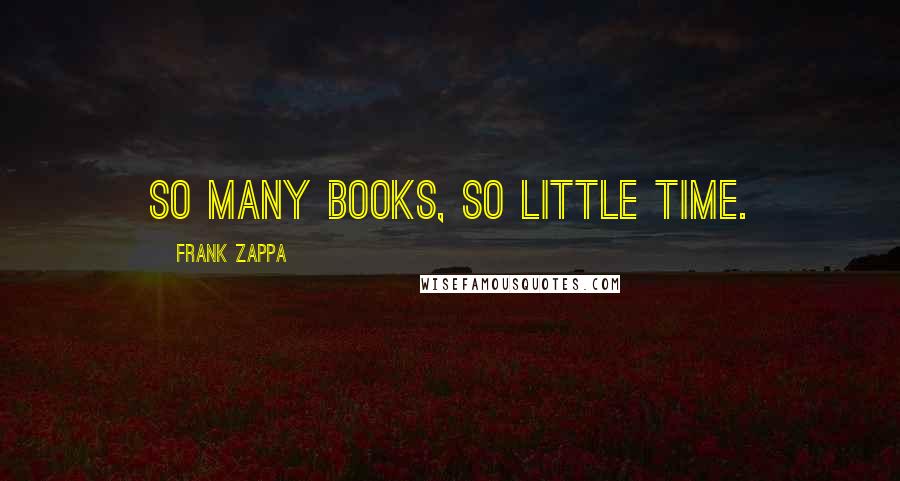 Frank Zappa Quotes: So many books, so little time.