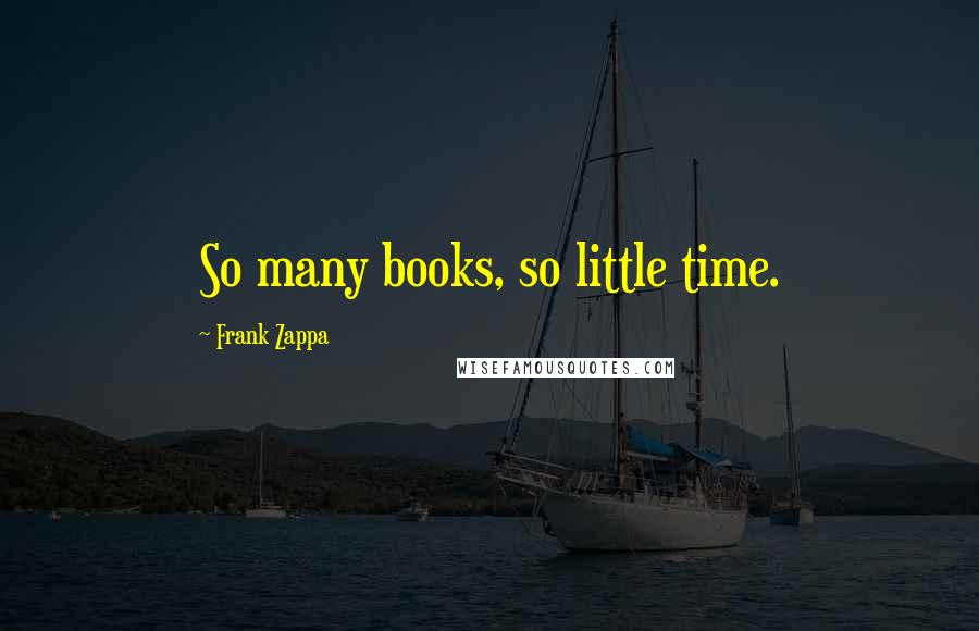 Frank Zappa Quotes: So many books, so little time.
