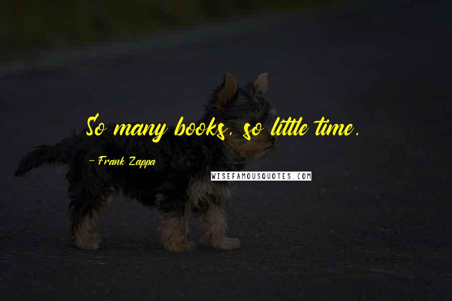 Frank Zappa Quotes: So many books, so little time.