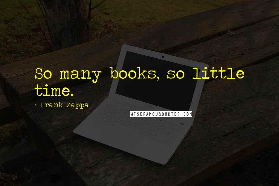 Frank Zappa Quotes: So many books, so little time.