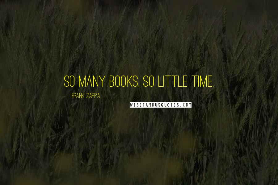 Frank Zappa Quotes: So many books, so little time.
